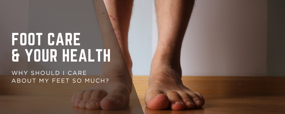 Foot Care and Your Health: Why Should I Care SO Much About My Feet?